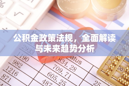 北区公积金政策法规，全面解读与未来趋势分析