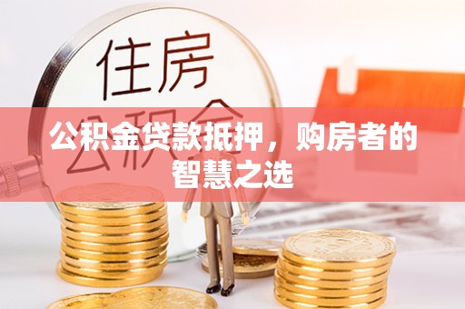 北区公积金贷款抵押，购房者的智慧之选