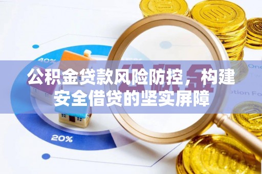 北区公积金贷款风险防控，构建安全借贷的坚实屏障