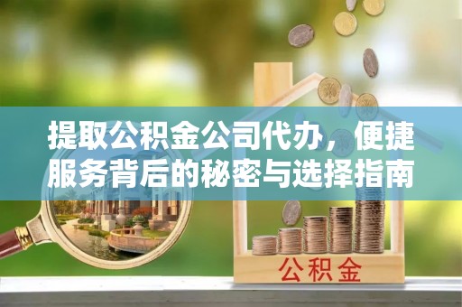 北区提取公积金公司代办，便捷服务背后的秘密与选择指南