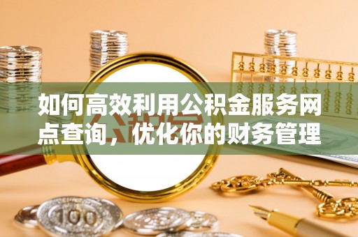 北区如何高效利用公积金服务网点查询，优化你的财务管理