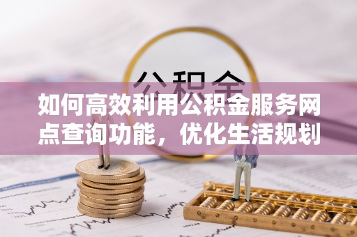北区如何高效利用公积金服务网点查询功能，优化生活规划