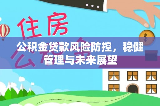 北区公积金贷款风险防控，稳健管理与未来展望