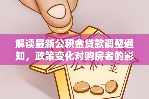 北区解读最新公积金贷款调整通知，政策变化对购房者的影响