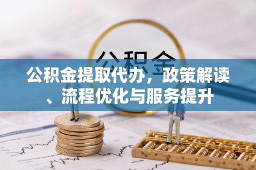 北区公积金提取代办，政策解读、流程优化与服务提升