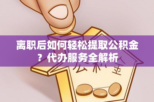 北区离职后如何轻松提取公积金？代办服务全解析