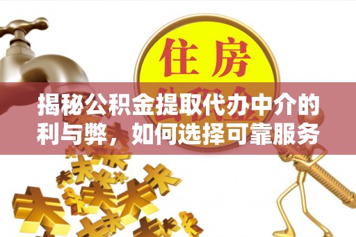 北区揭秘公积金提取代办中介的利与弊，如何选择可靠服务？