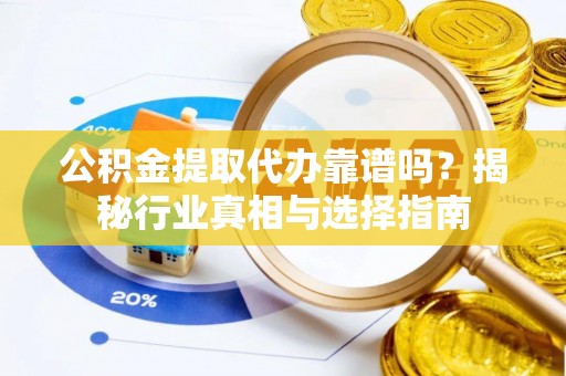 北区公积金提取代办靠谱吗？揭秘行业真相与选择指南
