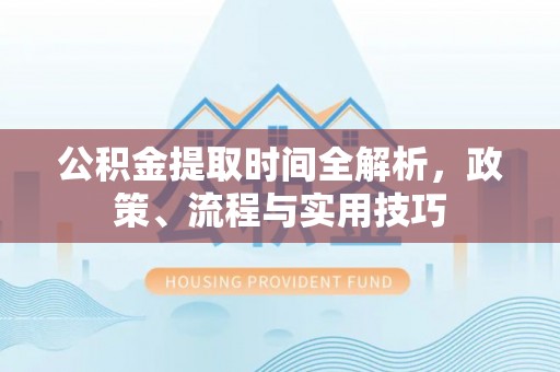 北区公积金提取时间全解析，政策、流程与实用技巧