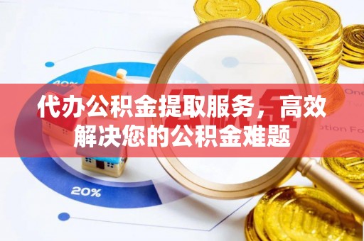 北区代办公积金提取服务，高效解决您的公积金难题