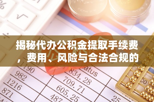 北区揭秘代办公积金提取手续费，费用、风险与合法合规的全解析
