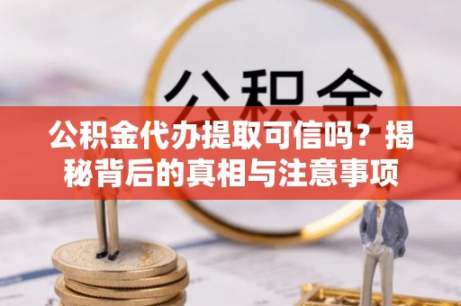 北区公积金代办提取可信吗？揭秘背后的真相与注意事项