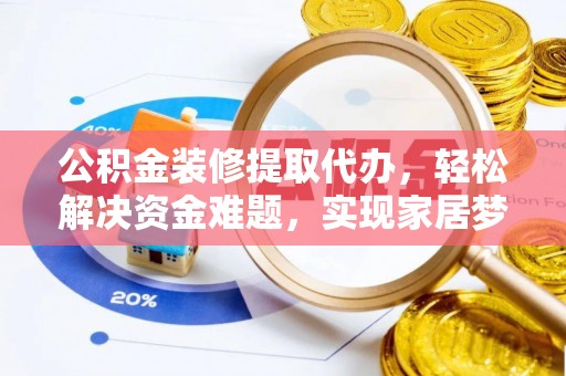 北区公积金装修提取代办，轻松解决资金难题，实现家居梦想