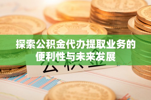 北区探索公积金代办提取业务的便利性与未来发展