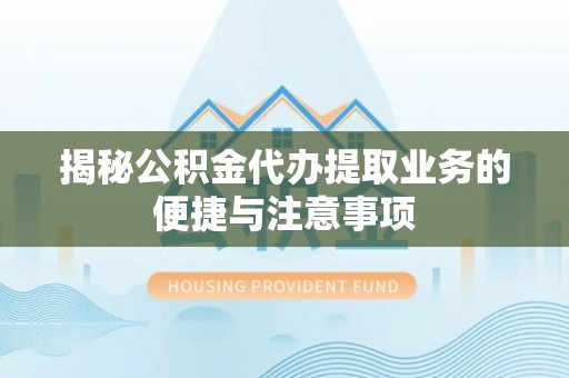 北区揭秘公积金代办提取业务的便捷与注意事项