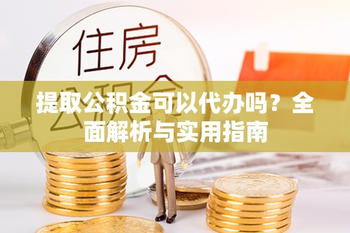 北区提取公积金可以代办吗？全面解析与实用指南