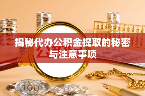 北区揭秘代办公积金提取的秘密与注意事项