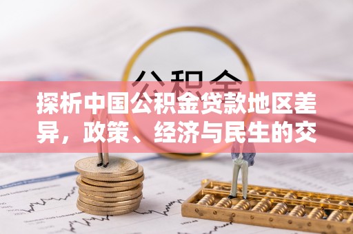 北区探析中国公积金贷款地区差异，政策、经济与民生的交织影响