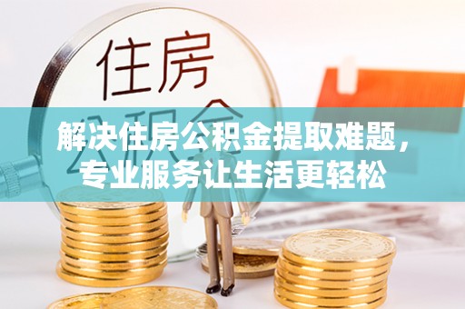 北区解决住房公积金提取难题，专业服务让生活更轻松