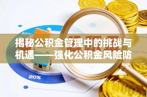北区揭秘公积金管理中的挑战与机遇——强化公积金风险防控的多维策略