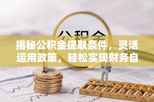 北区揭秘公积金提取条件，灵活运用政策，轻松实现财务自由