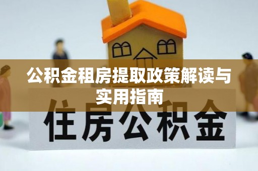 北区公积金租房提取政策解读与实用指南