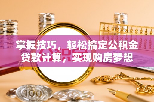北区掌握技巧，轻松搞定公积金贷款计算，实现购房梦想
