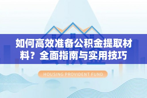北区如何高效准备公积金提取材料？全面指南与实用技巧