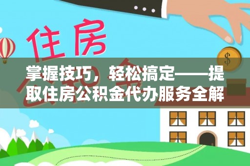 北区掌握技巧，轻松搞定——提取住房公积金代办服务全解析