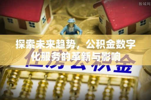 北区探索未来趋势，公积金数字化服务的革新与影响