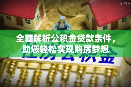 北区全面解析公积金贷款条件，助您轻松实现购房梦想