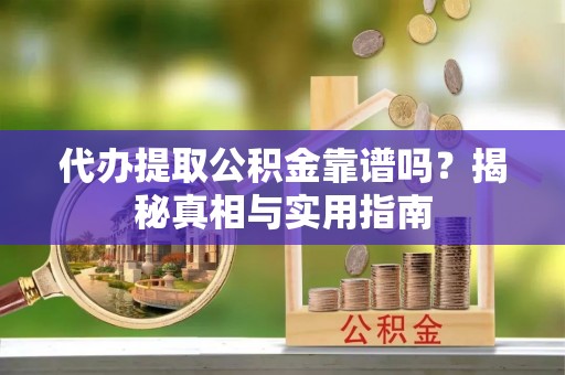 北区代办提取公积金靠谱吗？揭秘真相与实用指南