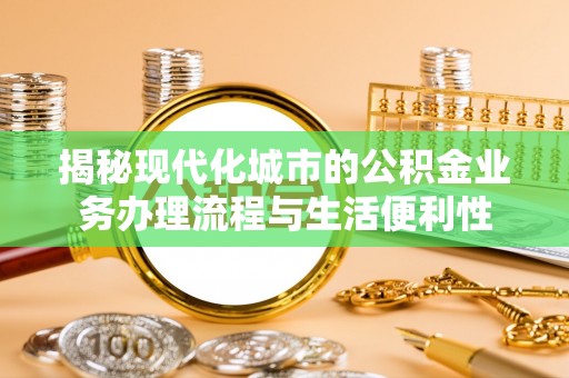 北区揭秘现代化城市的公积金业务办理流程与生活便利性