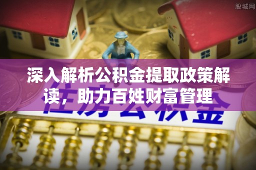 北区深入解析公积金提取政策解读，助力百姓财富管理