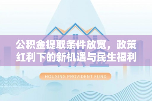 北区公积金提取条件放宽，政策红利下的新机遇与民生福利