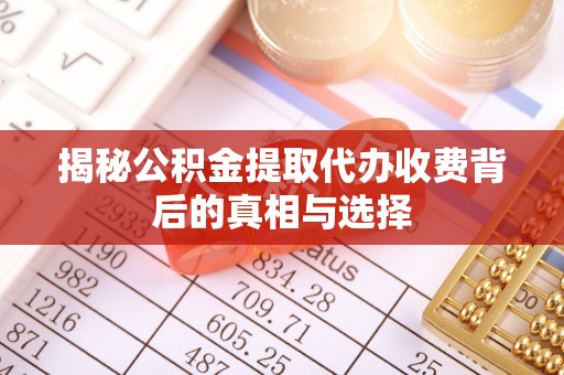 北区揭秘公积金提取代办收费背后的真相与选择