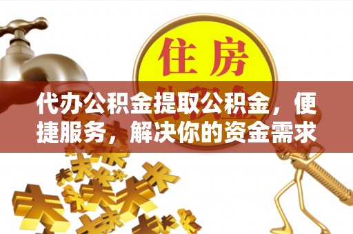 北区代办公积金提取公积金，便捷服务，解决你的资金需求