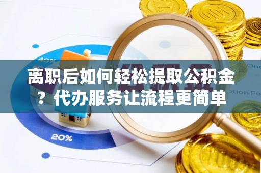 北区离职后如何轻松提取公积金？代办服务让流程更简单