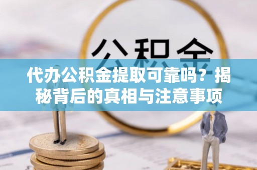 北区代办公积金提取可靠吗？揭秘背后的真相与注意事项