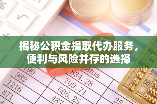 北区揭秘公积金提取代办服务，便利与风险并存的选择