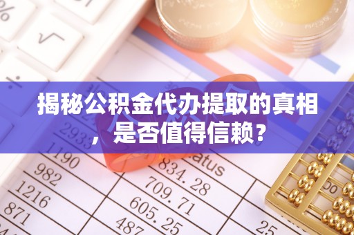 北区揭秘公积金代办提取的真相，是否值得信赖？