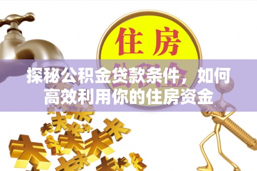 北区探秘公积金贷款条件，如何高效利用你的住房资金