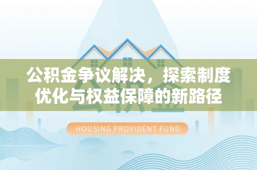 北区公积金争议解决，探索制度优化与权益保障的新路径