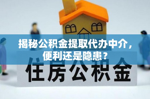 北区揭秘公积金提取代办中介，便利还是隐患？