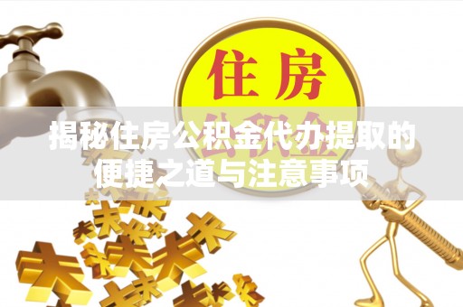 北区揭秘住房公积金代办提取的便捷之道与注意事项