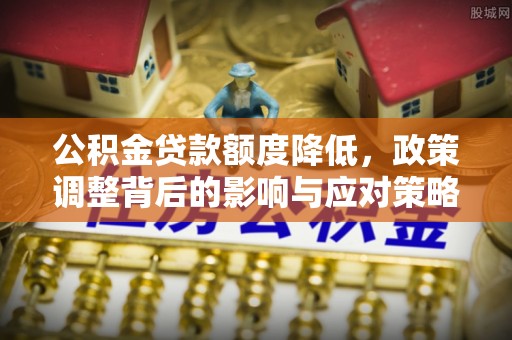 北区公积金贷款额度降低，政策调整背后的影响与应对策略