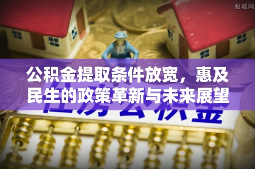 北区公积金提取条件放宽，惠及民生的政策革新与未来展望