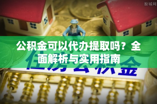 北区公积金可以代办提取吗？全面解析与实用指南