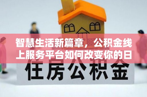 北区智慧生活新篇章，公积金线上服务平台如何改变你的日常