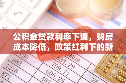北区公积金贷款利率下调，购房成本降低，政策红利下的新机遇